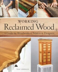 Working Reclaimed Wood: A Guide For Woodworkers, Makers & Designers